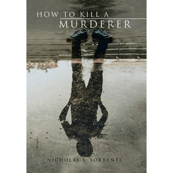 How to Kill A Murderer  Hardcover  154345755X 9781543457551 Nicholas S. Sorrenti