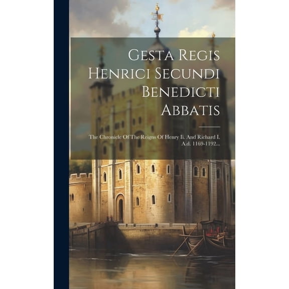 Gesta Regis Henrici Secundi Benedicti Abbatis: The Chronicle Of The Reigns Of Henry Ii. And Richard I. A.d. 1169-1192... (Hardcover)
