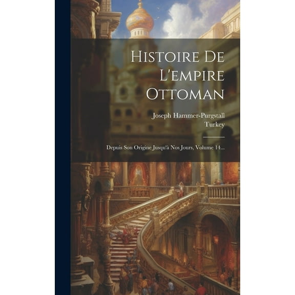 Histoire De L'empire Ottoman: Depuis Son Origine Jusqu'à Nos Jours, Volume 14... (Hardcover)