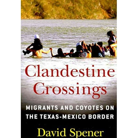 Clandestine Crossings: Migrants and Coyotes on the Texas-Mexico Border