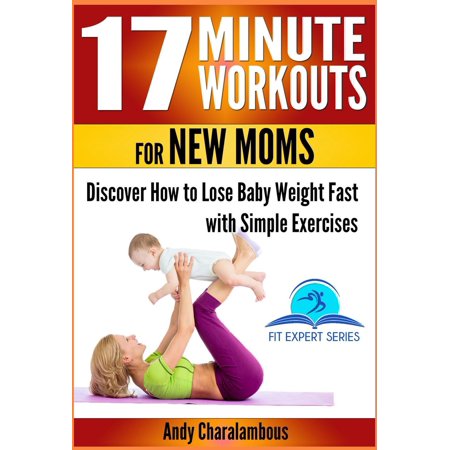 17 Minute Workouts for New Moms - Discover How to Lose Baby Weight Fast with Simple Exercises -