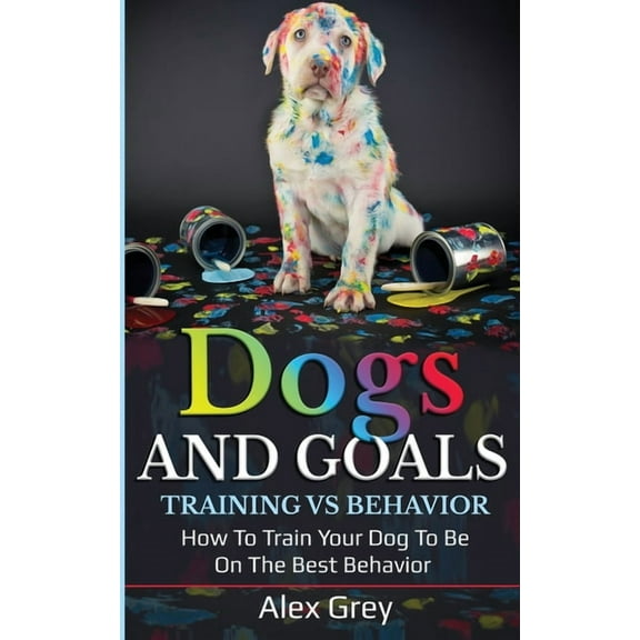 Dogs and Goals Training Vs Behavior, (Paperback)