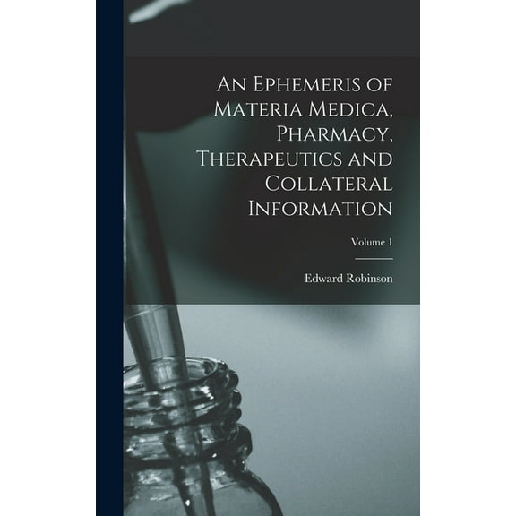 An Ephemeris of Materia Medica, Pharmacy, Therapeutics and Collateral Information; Volume 1 (Hardcover)