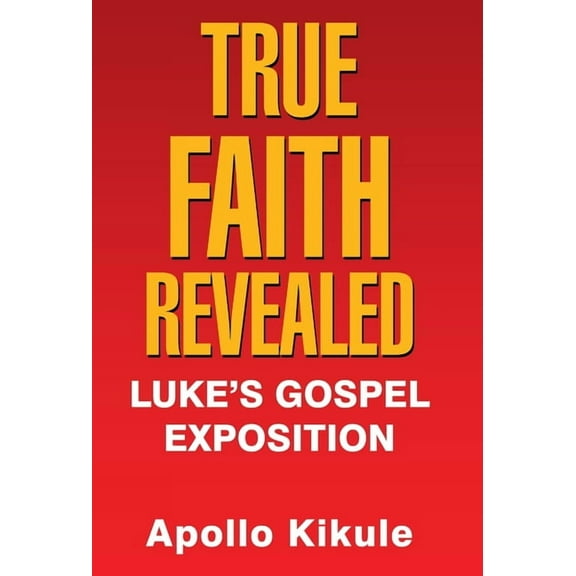 True Faith Revealed: Luke's Gospel Exposition, (Hardcover)