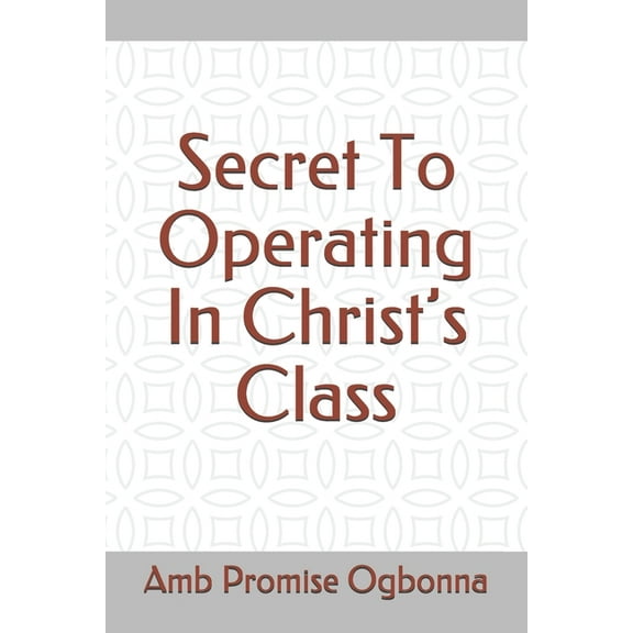 Secret To Operating In Christ's Class, (Paperback)