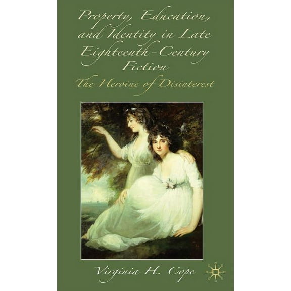 Property, Education and Identity in Late Eighteenth-Century Fiction: The Heroine of Disinterest, (Hardcover)