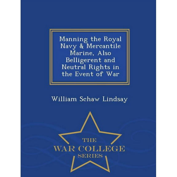Manning the Royal Navy & Mercantile Marine, Also Belligerent and Neutral Rights in the Event of War - War College Series (Paperback)