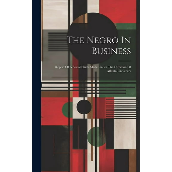 The Negro In Business: Report Of A Social Study Made Under The Direction Of Atlanta University (Hardcover) by Anonymous