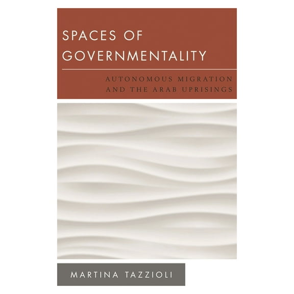 New Politics of Autonomy Spaces of Governmentality: Autonomous Migration and the Arab Uprisings, (Hardcover)