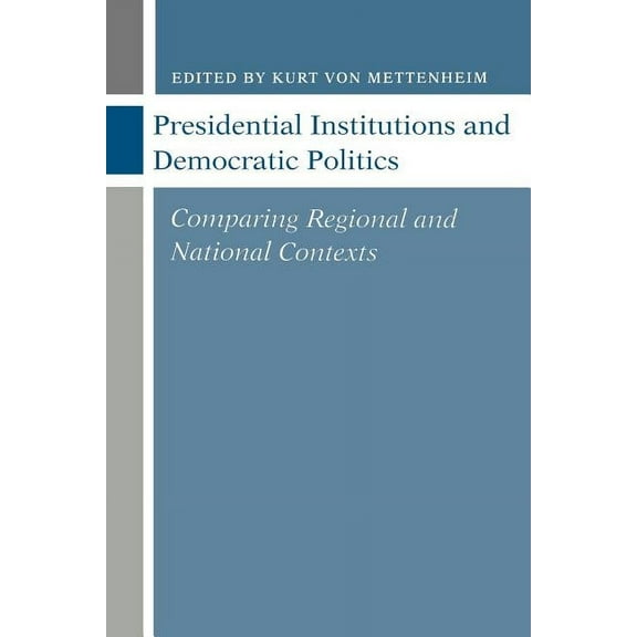 Presidential Institutions and Democratic Politics: Comparing Regional and National Contexts, (Paperback)