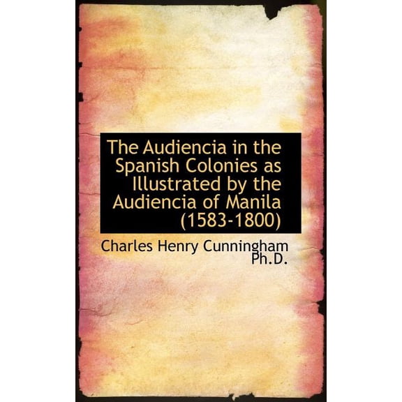 The Audiencia in the Spanish Colonies as Illustrated by the Audiencia of Manila (1583-1800) (Paperback)
