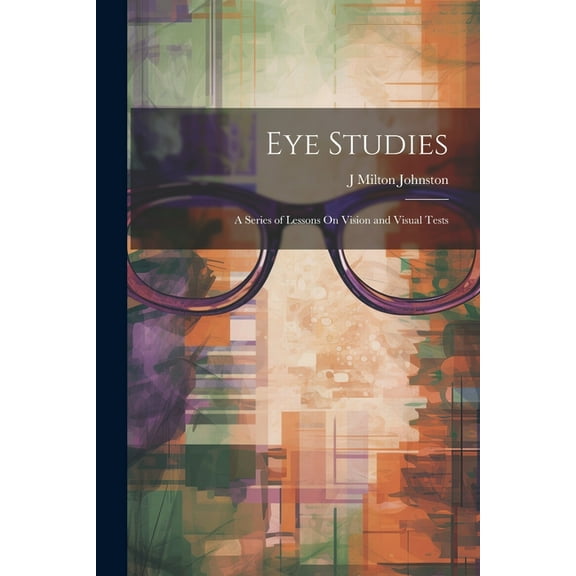 Eye Studies; a Series of Lessons On Vision and Visual Tests (Paperback)