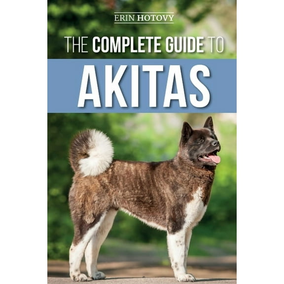 The Complete Guide to Akitas: Raising, Training, Exercising, Feeding, Socializing, and Loving Your New Akita Puppy, (Paperback)