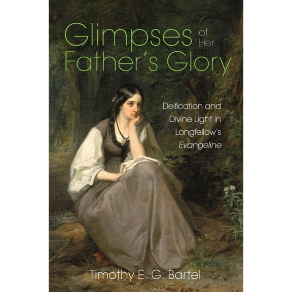 Glimpses of Her Father's Glory: Deification and Divine Light in Longfellow's Evangeline, (Paperback)