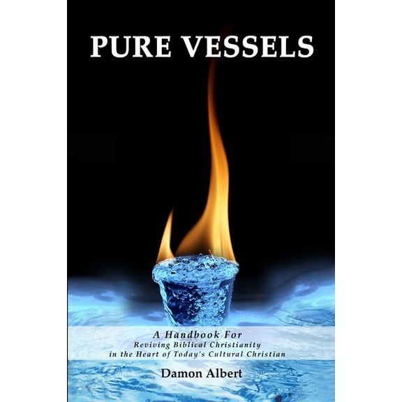 Pure Vessels "A Handbook For Reviving Biblical Christianity in the Heart of Today's Cultural Christian", (Paperback)