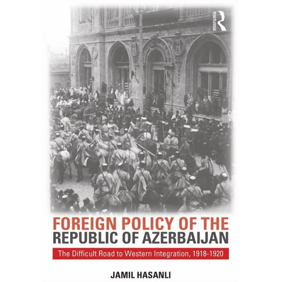 Studies of Central Asia and the Caucasus Foreign Policy of the Republic of Azerbaijan: The Difficult Road to Western Integration, 1918-1920, (Paperback)