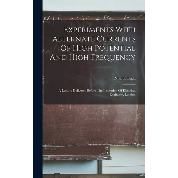 Experiments With Alternate Currents Of High Potential And High Frequency: A Lecture Delivered Before The Institution Of Electrical Engineers, London (Hardcover)