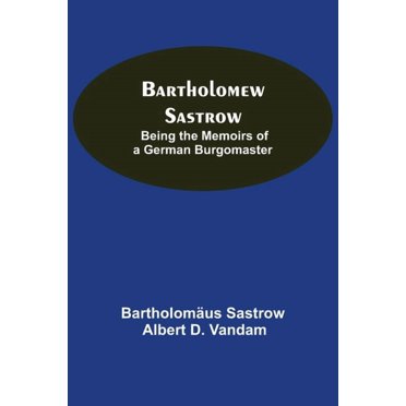 Bartholomew Sastrow: Being The Memoirs Of A German Burgomaster, (Paperback)
