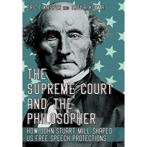 The Supreme Court and the Philosopher: How John Stuart Mill Shaped Us Free Speech Protections, (Hardcover)