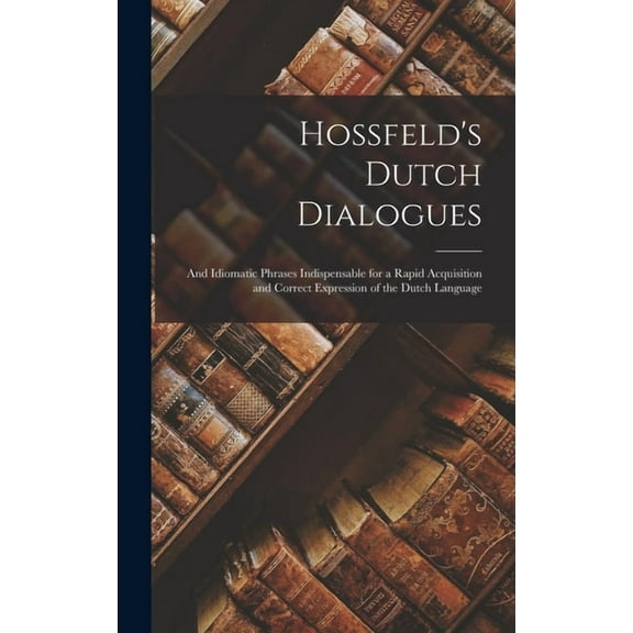 Hossfeld's Dutch Dialogues: And Idiomatic Phrases Indispensable for a Rapid Acquisition and Correct Expression of the Dutch Language (Hardcover)
