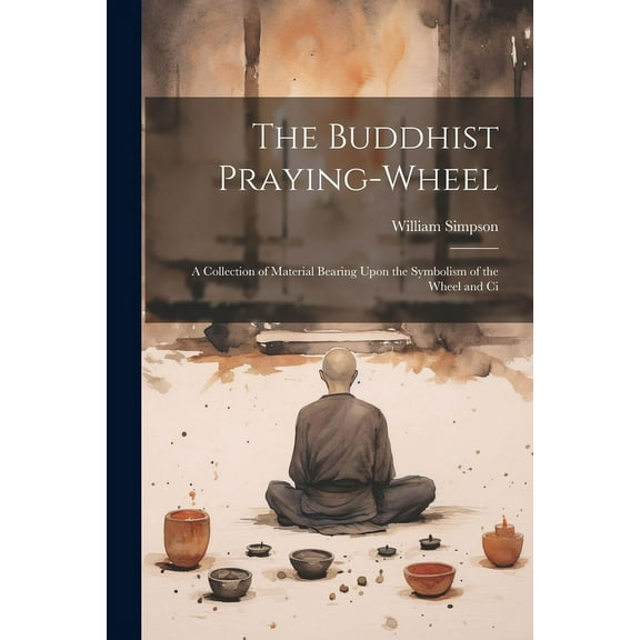 The Buddhist Praying-wheel : A Collection of Material Bearing Upon the Symbolism of the Wheel and Ci (Paperback)