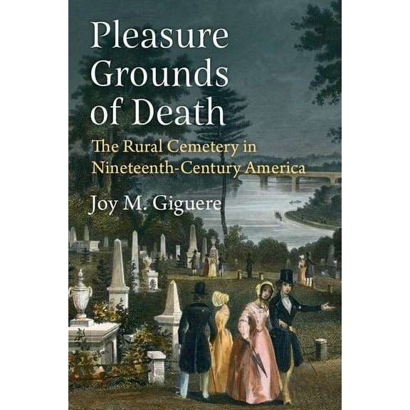 Pleasure Grounds of Death: The Rural Cemetery in Nineteenth-Century America, (Paperback)