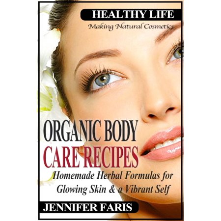 Organic Body Care Recipes: Homemade Herbal Formulas for Glowing Skin & a Vibrant Self (Making Natural Cosmetics) -