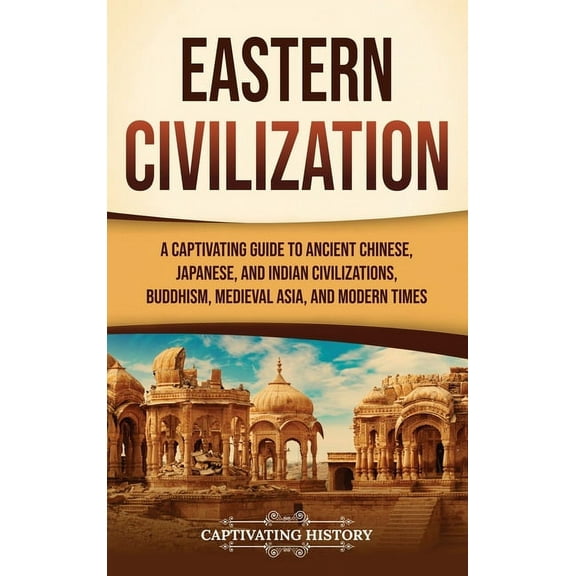 Eastern Civilization: A Captivating Guide to Ancient Chinese, Japanese, and Indian Civilizations, Buddhism, Medieval Asi, (Hardcover)