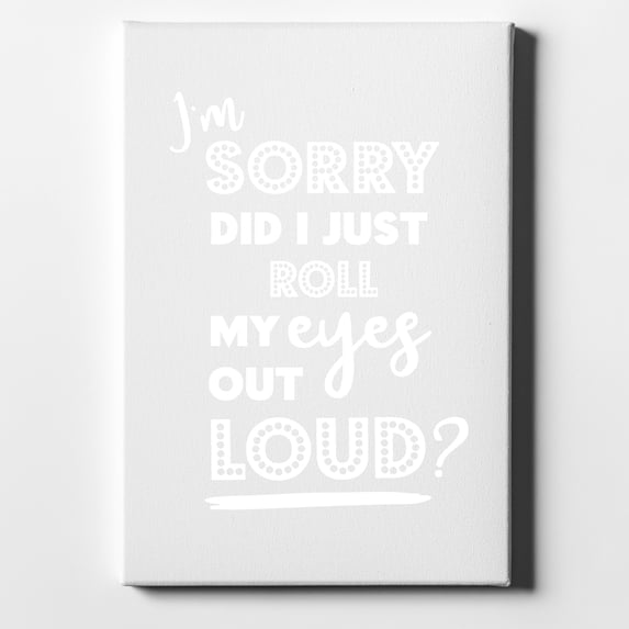 I'm Sorry Did I Just Roll My Eyes Out Loud - White - 8" x 10" - Decorative Canvas Wall Art - White Edge - 5/8" Gallery Wrapped