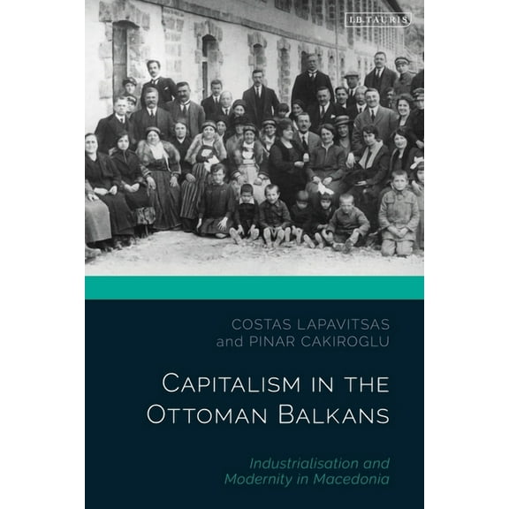 Ottoman Empire and the World Capitalism in the Ottoman Balkans: Industrialisation and Modernity in Macedonia, (Paperback)