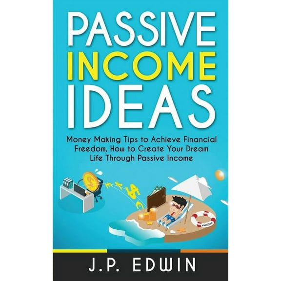 Passive Income Ideas: Money Making Tips to Achieve Financial Freedom, How to Create Your Dream Life Through Passive Inco, (Paperback)