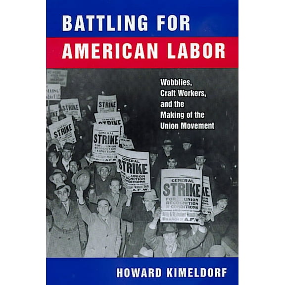 Battling for American Labor : Wobblies, Craft Workers, and the Making of the Union Movement (Edition 1) (Paperback)