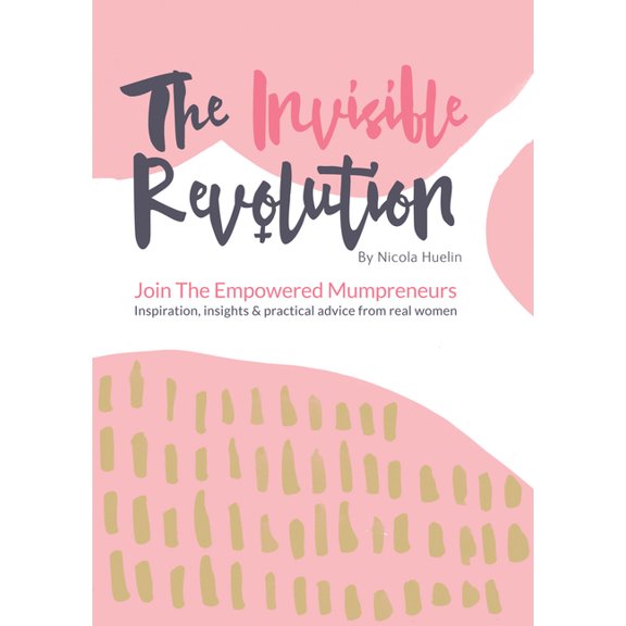 The Invisible Revolution: Join the empowered Mumpreneurs: Inspiration, insights & practical advice to build a business y, (Paperback)