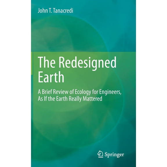 The Redesigned Earth: A Brief Review of Ecology for Engineers, as If the Earth Really Mattered, (Hardcover)
