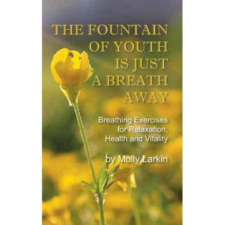 The Fountain of Youth Is Just a Breath Away : Breathing Exercises for Relaxation, Health and