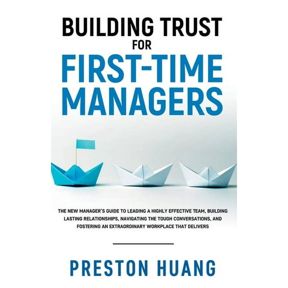 Building Trust for First-Time Managers: The New Manager's Guide to Leading a Highly Effective Team, Building Lastin, (Paperback)