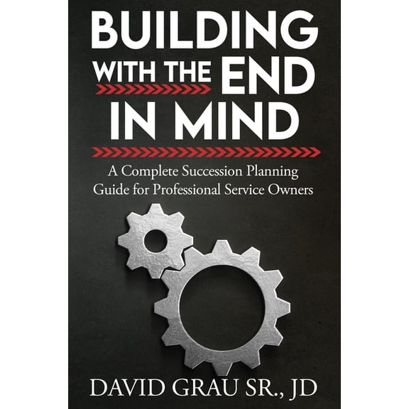 Building With the End in Mind: A Complete Succession Planning Guide for Professional Service Owners, (Paperback)