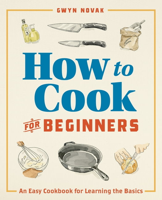 How to Cook for Beginners : An Easy Cookbook for Learning the Basics