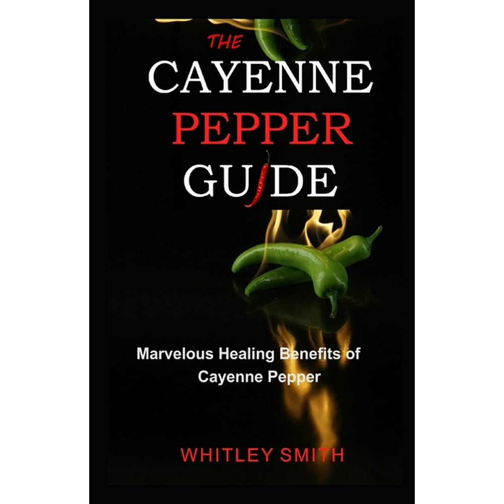 The Cayenne Pepper Guide Marvelous Healing Benefits of Cayenne Pepper