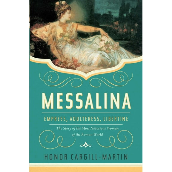 Messalina: Empress, Adulteress, Libertine: The Story of the Most Notorious Woman of the Roman World, (Hardcover)