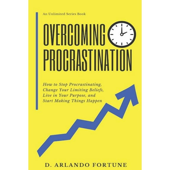 Overcoming Procrastination: How to Stop Procrastinating, Change Your Limiting Beliefs, Live in Your (Paperback) by D Arlando Fortune