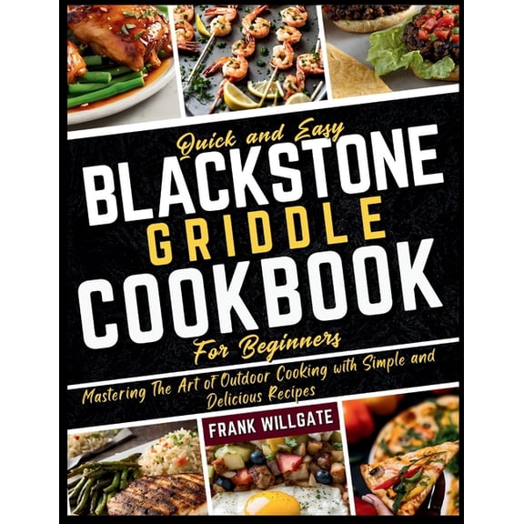 Quick and Easy Blackstone Griddle Cookbook for Beginners: Mastering The Art of Outdoor Cooking with Simple and Delicious, (Paperback)