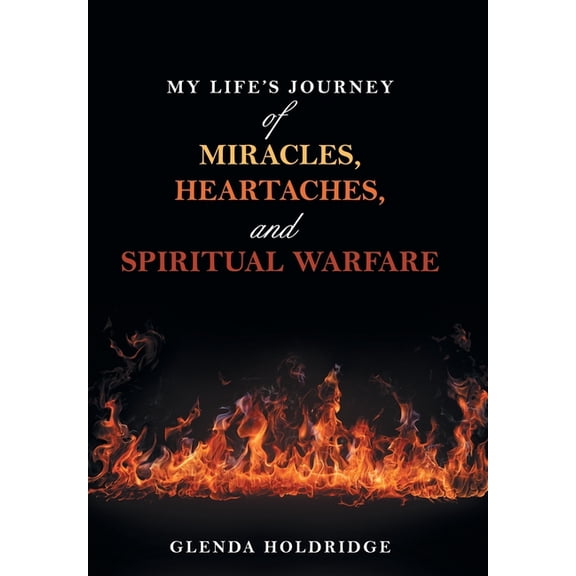 My Life's Journey of Miracles, Heartaches, and Spiritual Warfare, (Hardcover)