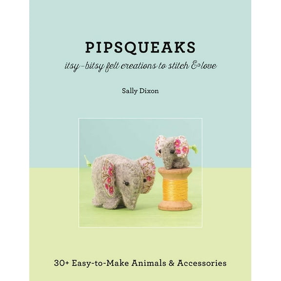 Pipsqueaks - Itsy-Bitsy Felt Creations to Stitch & Love: 30  Easy-To-Make Animals & Accessories, (Paperback)