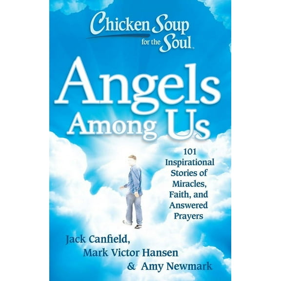 Chicken Soup for the Soul Chicken Soup for the Soul: Angels Among Us: 101 Inspirational Stories of Miracles, Faith, and Answered Prayers, (Paperback)