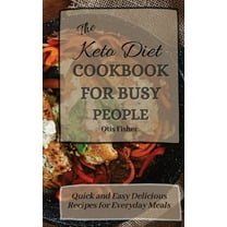 The Keto Diet Cookbook For Busy People: Quick and Easy Delicious Recipes for Everyday Meals, (Hardcover)