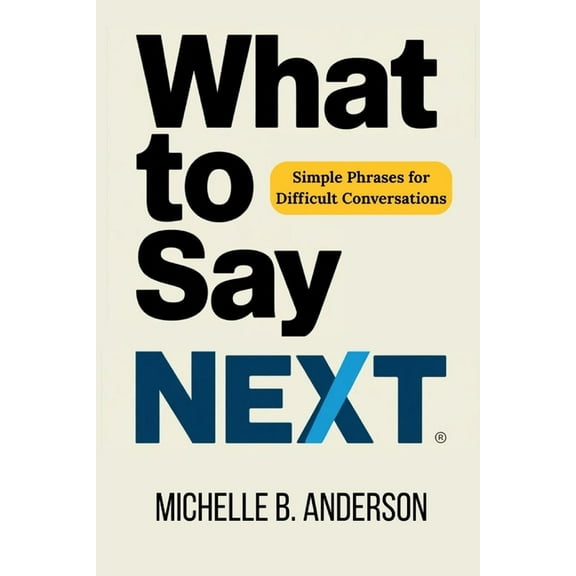 What to Say Next: Simple Phrases for Difficult Conversations, (Paperback)