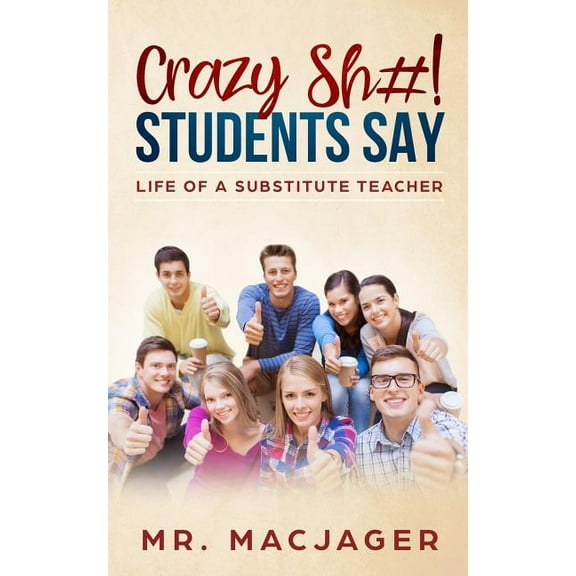 Crazy Sh#! Students Say: Life of a Substitute Teacher (Paperback)