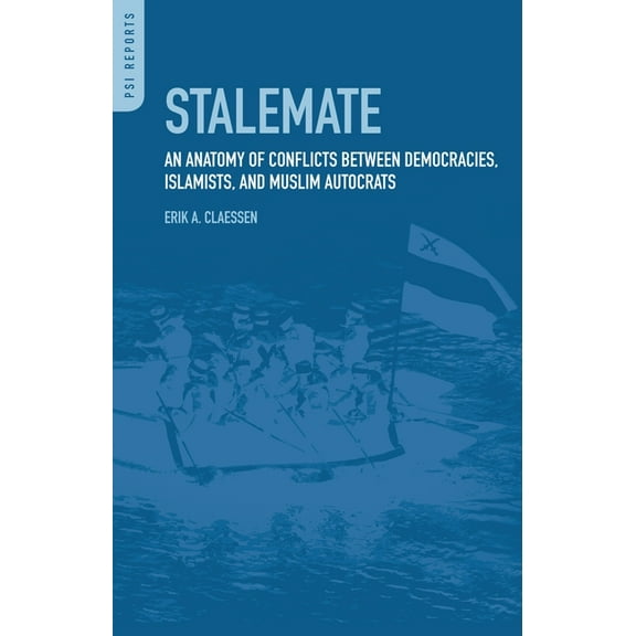 PSI Reports Stalemate: An Anatomy of Conflicts Between Democracies, Islamists, and Muslim Autocrats, (Hardcover)