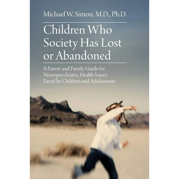 Children Who Society Has Lost or Abandoned: A Parent and Family Guide for Neuropsychiatric Health Issues Faced by Childr, (Paperback)
